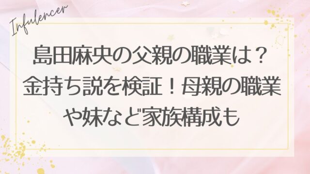島田麻央の父親の職業は？金持ち説を検証！母親の職業や妹など家族構成も