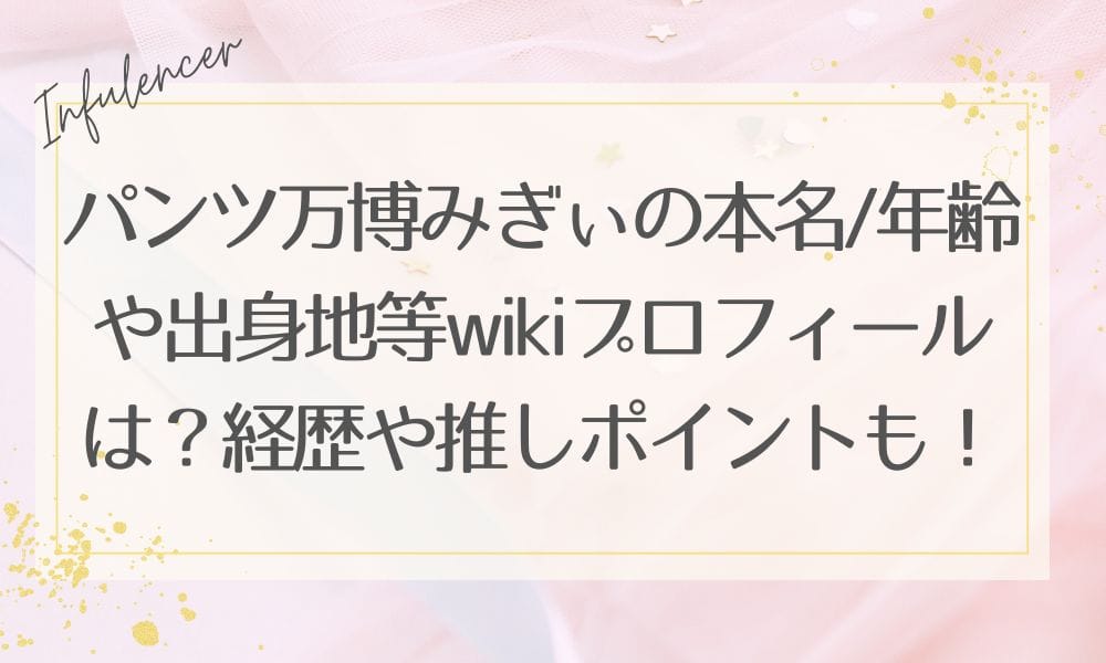 パンツ万博みぎぃの本名や年齢や出身地等wikiプロフィールは？経歴や推しポイントも紹介！