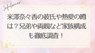 米澤奈々香の彼氏や熱愛の噂は？兄弟や両親など家族構成も徹底調査！