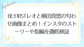 BE:FIRSTレオと横田真悠の匂わせ画像まとめ！インスタのストーリーや指輪を徹底検証