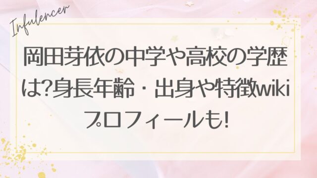 岡田芽依の中学や高校の学歴は?身長年齢・出身や特徴wikiプロフィールも!
