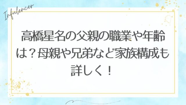 高橋星名の父親の職業や年齢は？母親や兄弟など家族構成も詳しく！