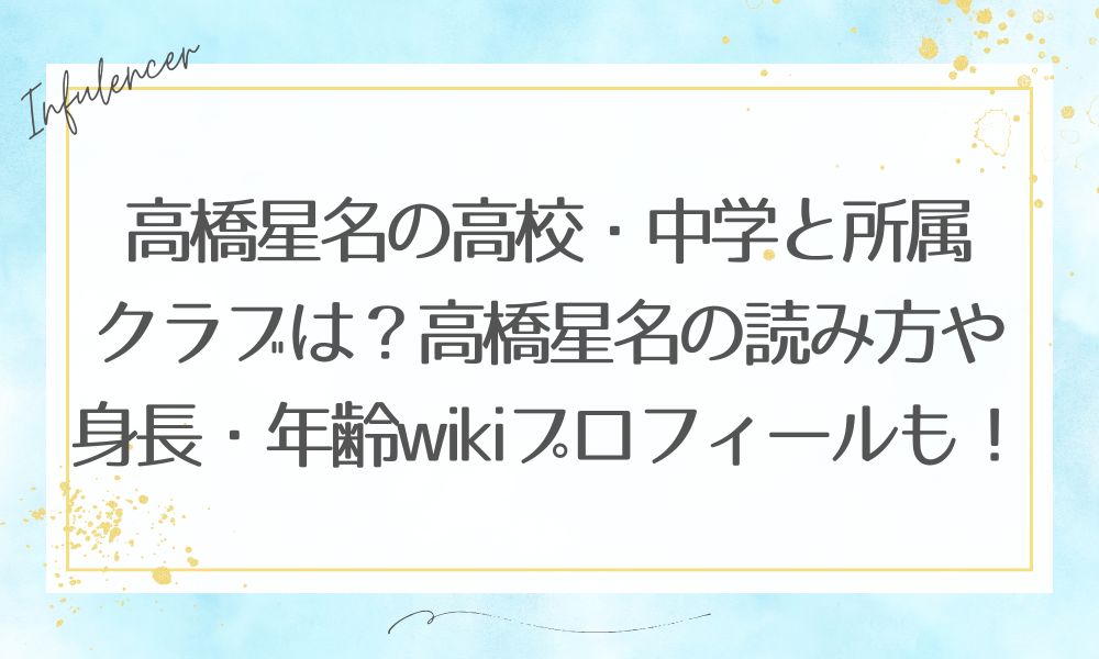 高橋星名の高校・中学と所属クラブは？高橋星名の読み方や身長・年齢wikiプロフィールも！