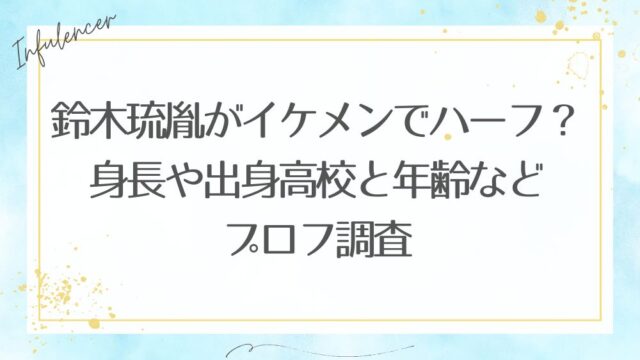 鈴木琉胤がイケメンでハーフ？身長や出身高校と年齢などプロフ調査