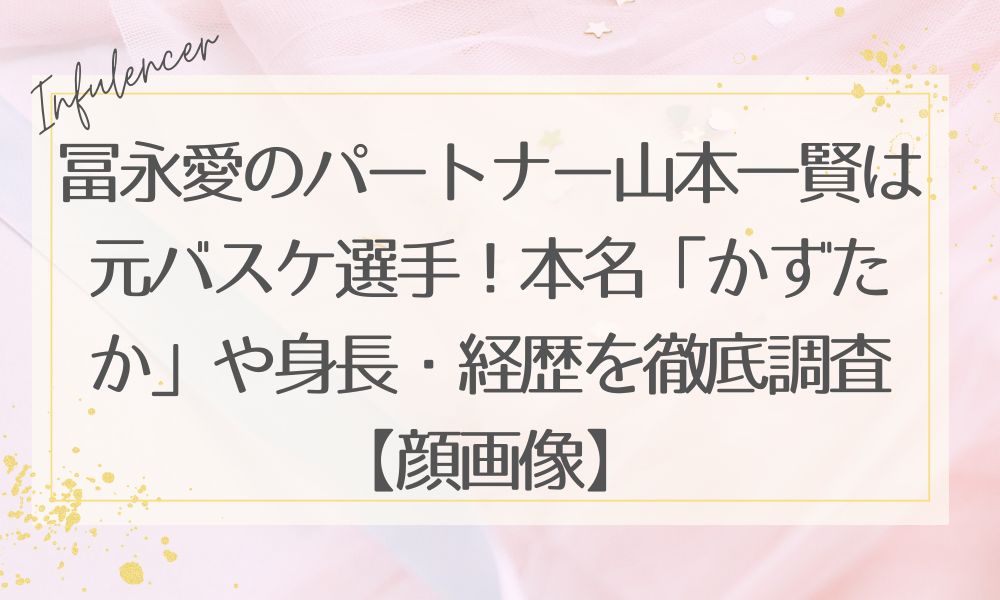 冨永愛のパートナー山本一賢は元バスケ選手！本名「かずたか」や身長・経歴を徹底調査【顔画像】