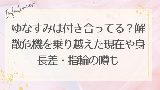 ゆなすみは付き合ってる？解散危機を乗り越えた現在や身長差・指輪の噂も
