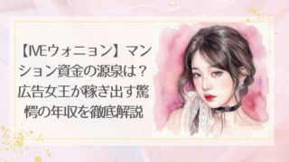 【ウォニョンIVE】の年収は？マンション資金の源泉や広告女王を徹底解説！
