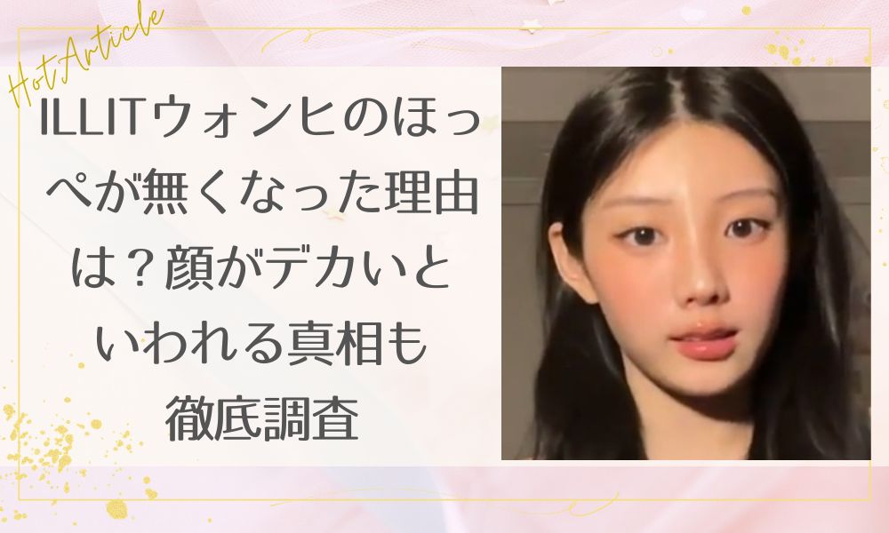 ILLITウォンヒのほっぺが無くなった理由は痩せた？顔がデカいといわれる真相も徹底調査