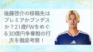 後藤啓介の移籍先はプレミアかブンデスか？21歳FWをめぐる30億円争奪戦の行方を徹底考察！