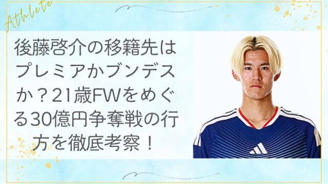 後藤啓介の移籍先はプレミアかブンデスか？21歳FWをめぐる30億円争奪戦の行方を徹底考察！