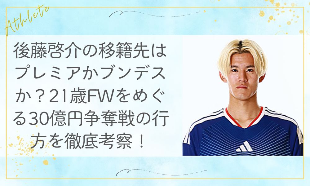 後藤啓介の移籍先はプレミアかブンデスか？21歳FWをめぐる30億円争奪戦の行方を徹底考察！