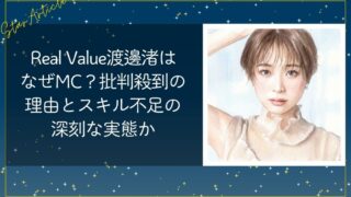 Real Value渡邊渚はなぜMC？批判殺到の理由とスキル不足の深刻な実態か