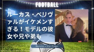 ルーカス・ベリヴァルがイケメンすぎる！モデルの彼女や兄や弟を徹底調査