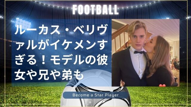 ルーカス・ベリヴァルがイケメンすぎる！モデルの彼女や兄や弟を徹底調査