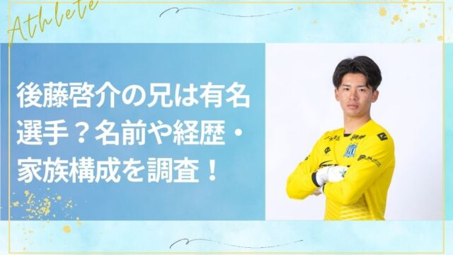 後藤啓介の兄は有名選手？名前や経歴・家族構成を調査！