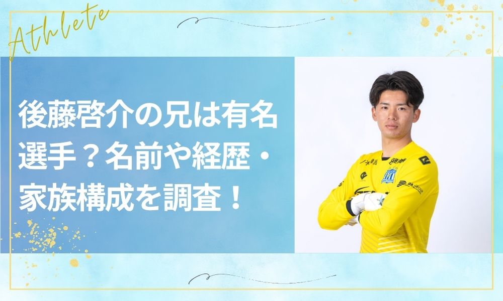 後藤啓介の兄は有名選手？名前や経歴・家族構成を調査！
