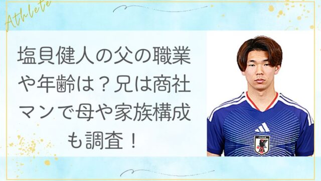 塩貝健人の父の職業や年齢は？兄は商社マンで母や家族構成も調査！