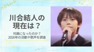 川合結人の現在は？何歳になったのか2026年の活動や歌声を調査
