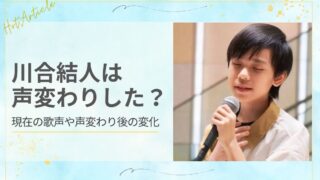 川合結人は声変わりした？現在の歌声や声変わり後の変化を徹底解説
