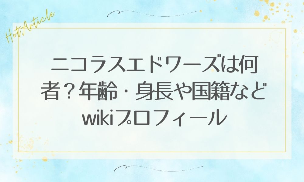 ニコラスエドワーズは何者？年齢・身長や国籍などwikiプロフィール