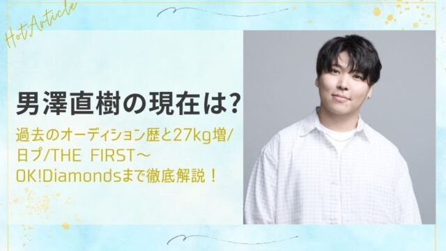 男澤直樹の現在は?過去のオーディション歴と27kg増/日プ/THE FIRST～OK!Diamondsまで