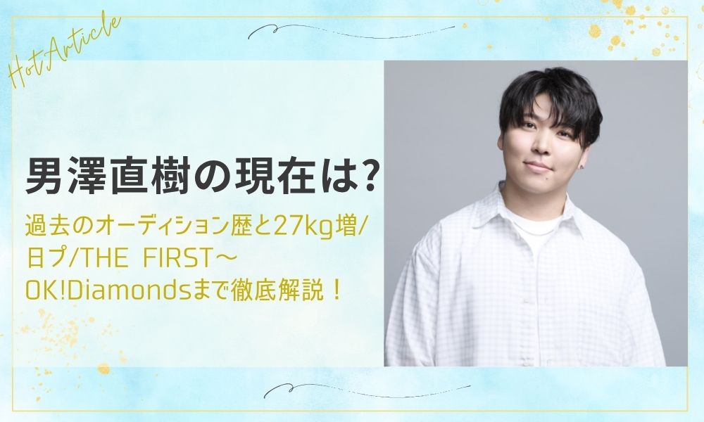 男澤直樹の現在は?過去のオーディション歴と27kg増/日プ/THE FIRST～OK!Diamondsまで