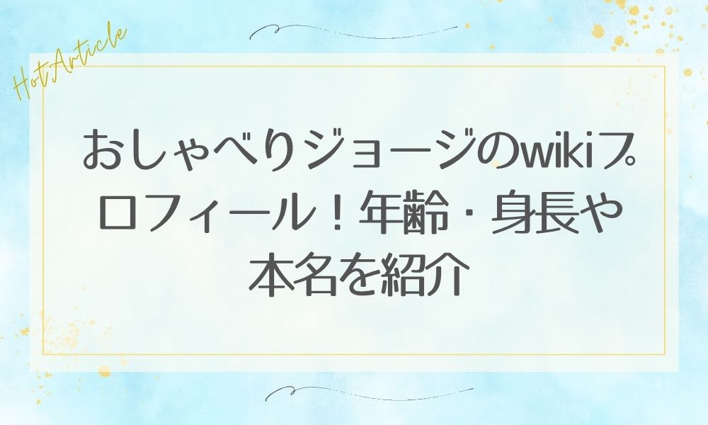 おしゃべりジョージのwikiプロフィール！年齢・身長や本名を紹介